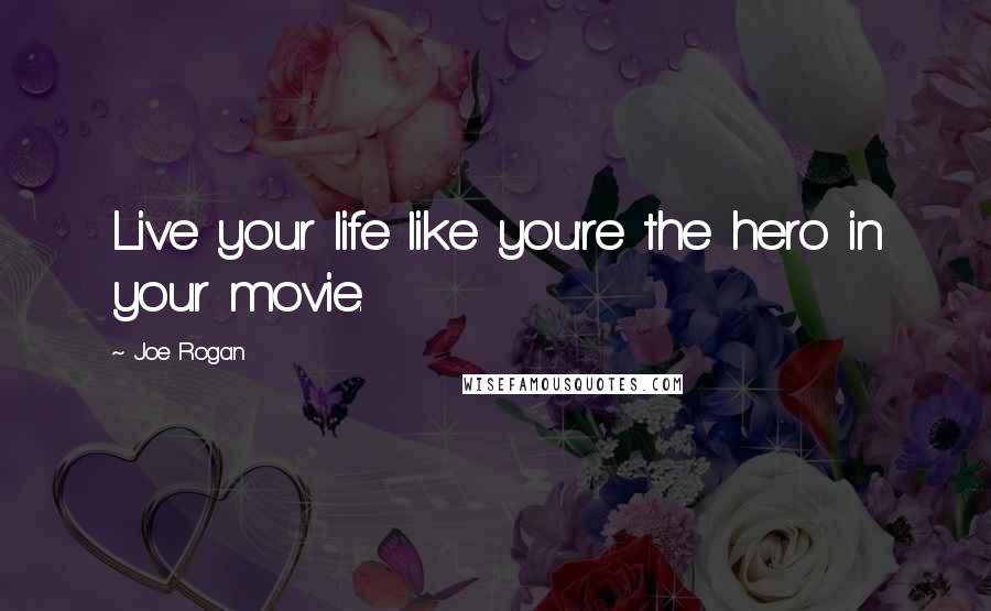 Joe Rogan Quotes: Live your life like you're the hero in your movie.