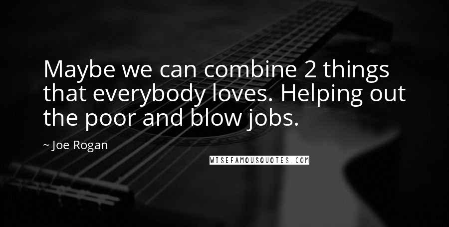 Joe Rogan Quotes: Maybe we can combine 2 things that everybody loves. Helping out the poor and blow jobs.