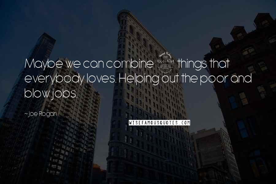 Joe Rogan Quotes: Maybe we can combine 2 things that everybody loves. Helping out the poor and blow jobs.