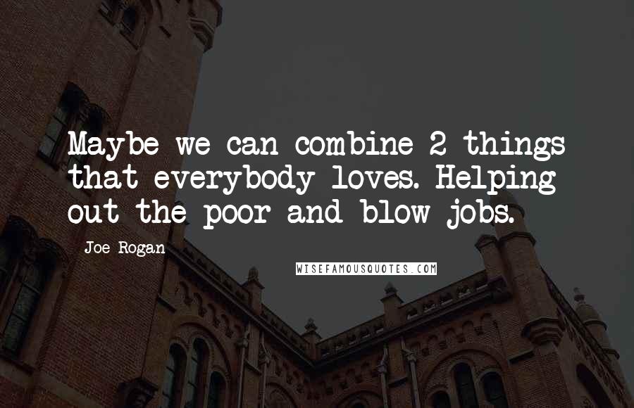 Joe Rogan Quotes: Maybe we can combine 2 things that everybody loves. Helping out the poor and blow jobs.