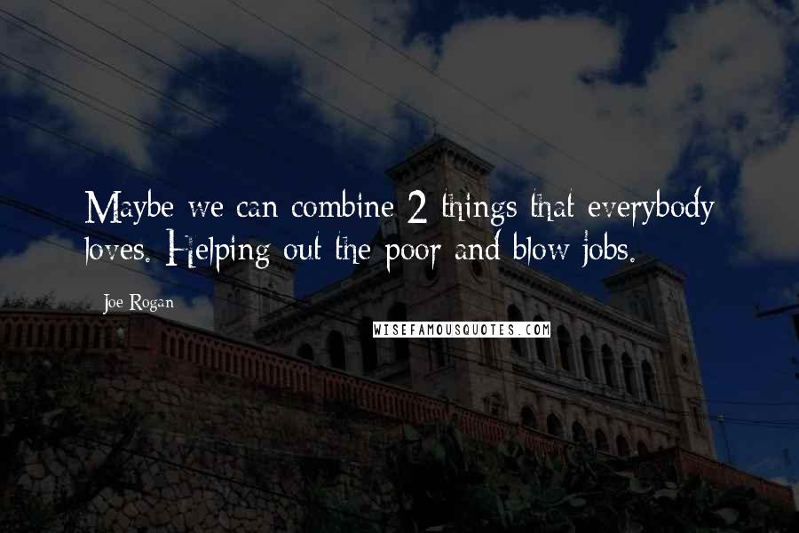 Joe Rogan Quotes: Maybe we can combine 2 things that everybody loves. Helping out the poor and blow jobs.