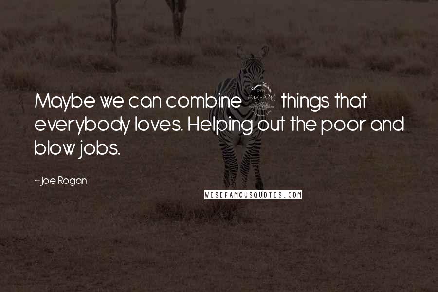 Joe Rogan Quotes: Maybe we can combine 2 things that everybody loves. Helping out the poor and blow jobs.