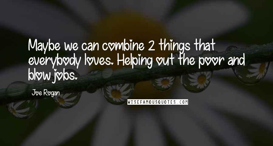 Joe Rogan Quotes: Maybe we can combine 2 things that everybody loves. Helping out the poor and blow jobs.