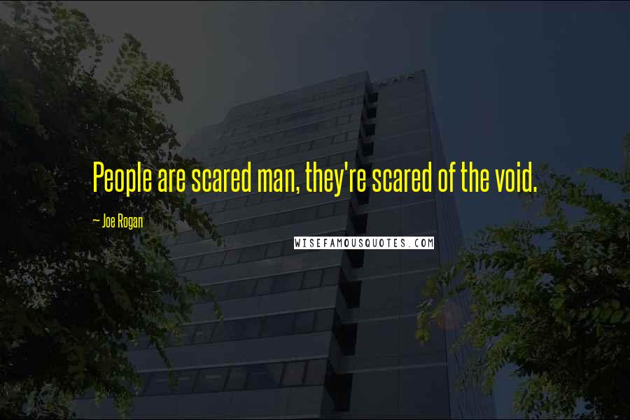 Joe Rogan Quotes: People are scared man, they're scared of the void.