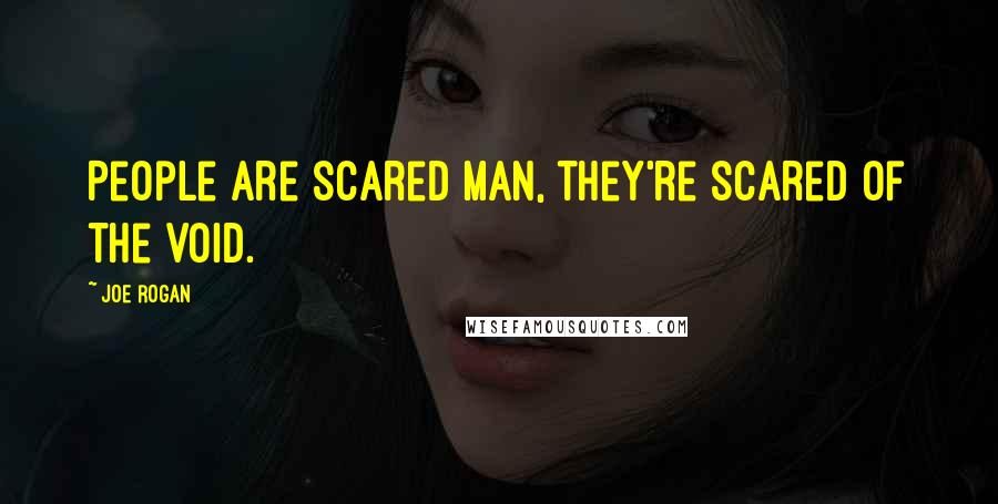 Joe Rogan Quotes: People are scared man, they're scared of the void.