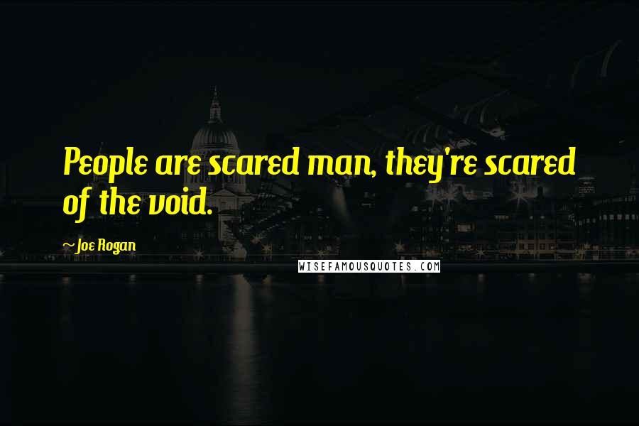 Joe Rogan Quotes: People are scared man, they're scared of the void.