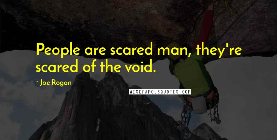 Joe Rogan Quotes: People are scared man, they're scared of the void.