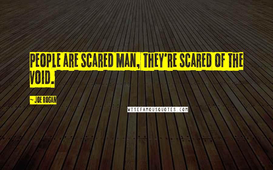 Joe Rogan Quotes: People are scared man, they're scared of the void.