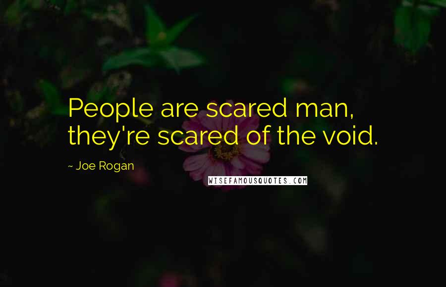 Joe Rogan Quotes: People are scared man, they're scared of the void.