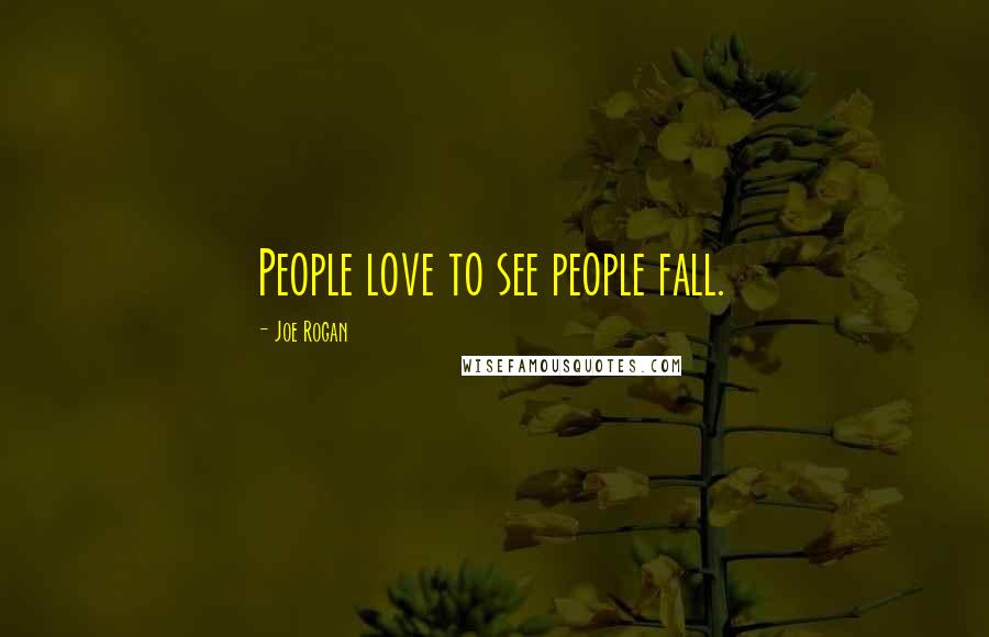 Joe Rogan Quotes: People love to see people fall.