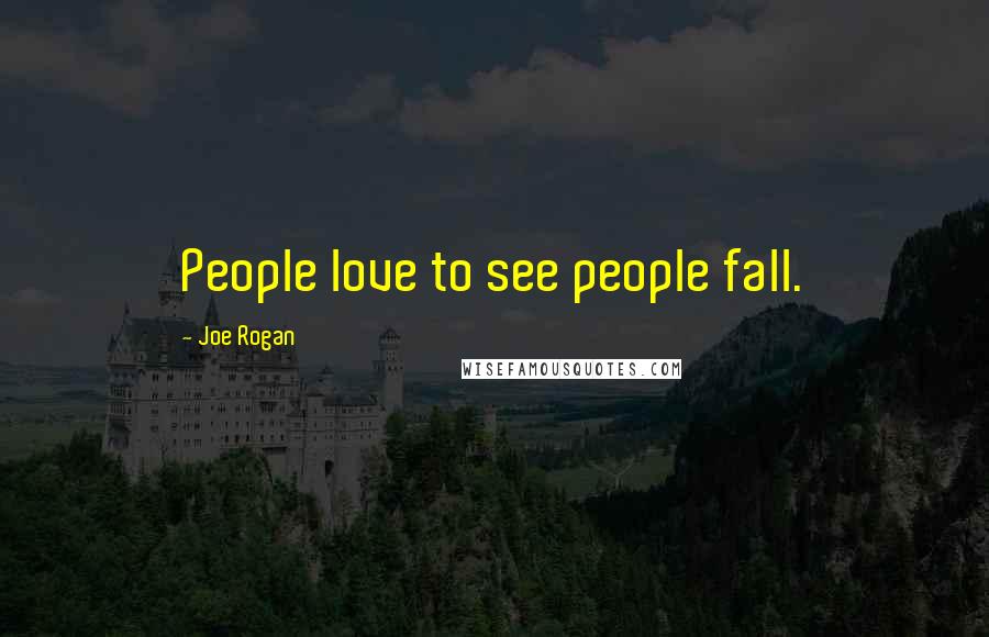 Joe Rogan Quotes: People love to see people fall.