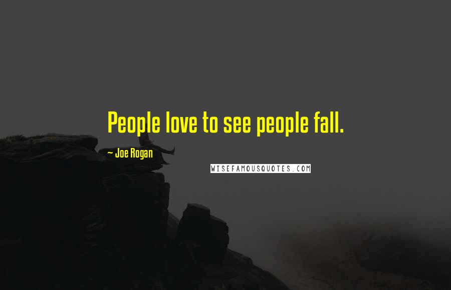 Joe Rogan Quotes: People love to see people fall.