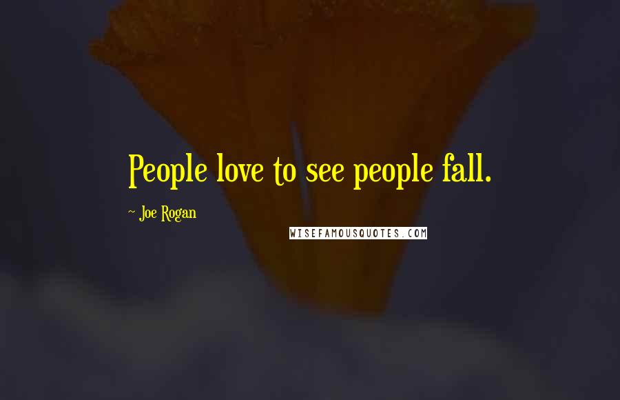 Joe Rogan Quotes: People love to see people fall.