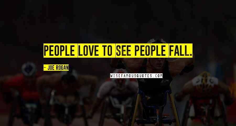 Joe Rogan Quotes: People love to see people fall.