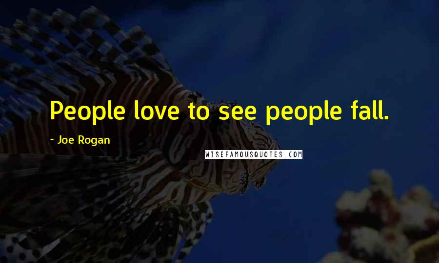 Joe Rogan Quotes: People love to see people fall.