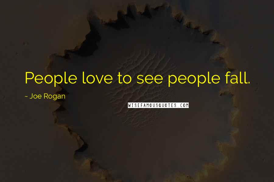 Joe Rogan Quotes: People love to see people fall.