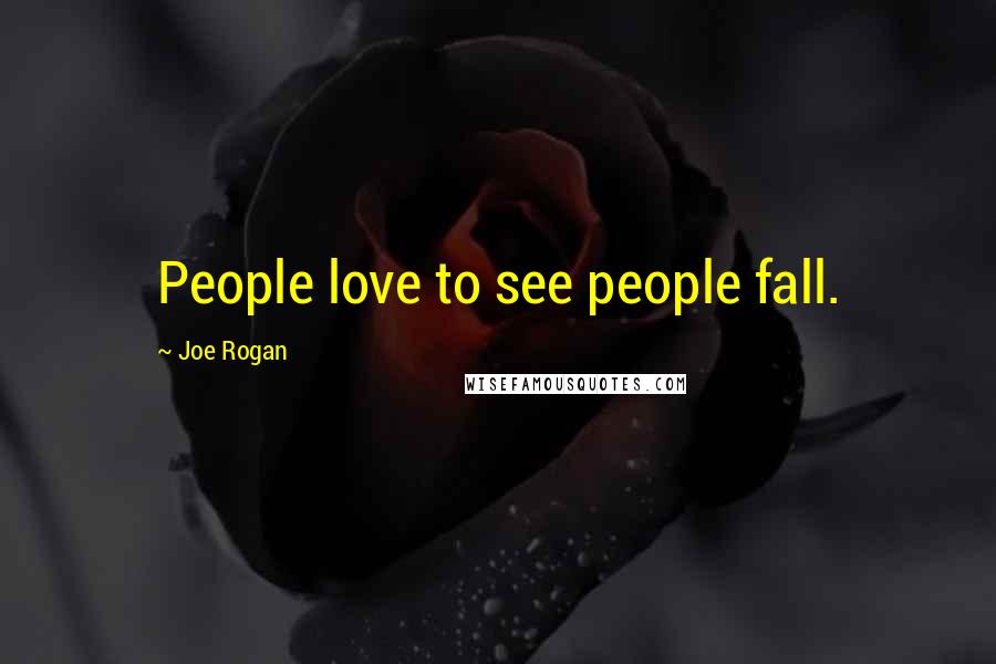 Joe Rogan Quotes: People love to see people fall.