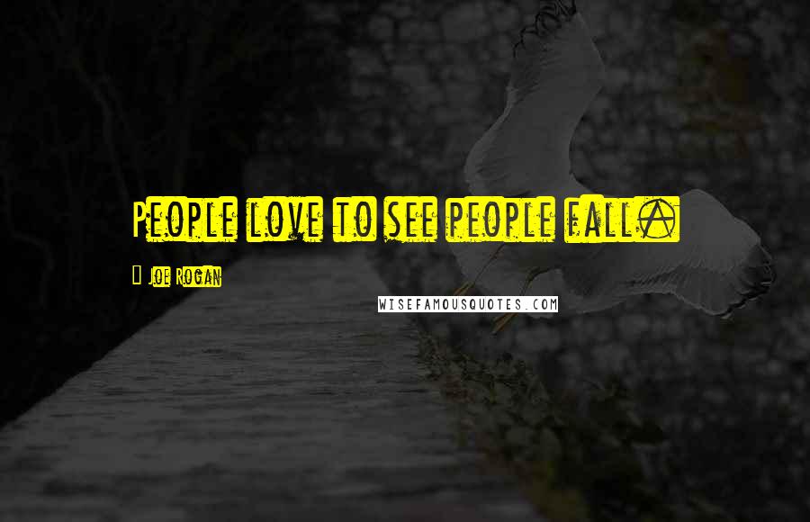 Joe Rogan Quotes: People love to see people fall.