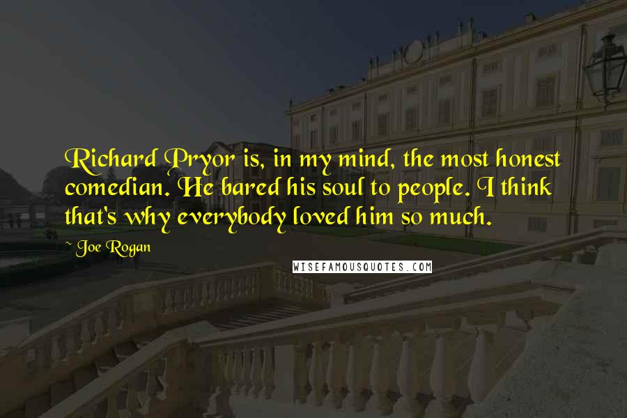 Joe Rogan Quotes: Richard Pryor is, in my mind, the most honest comedian. He bared his soul to people. I think that's why everybody loved him so much.