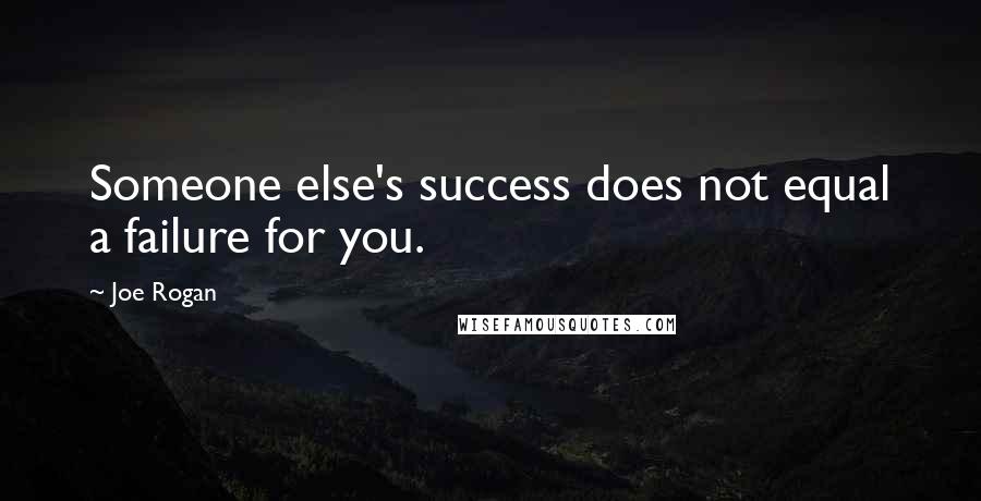 Joe Rogan Quotes: Someone else's success does not equal a failure for you.