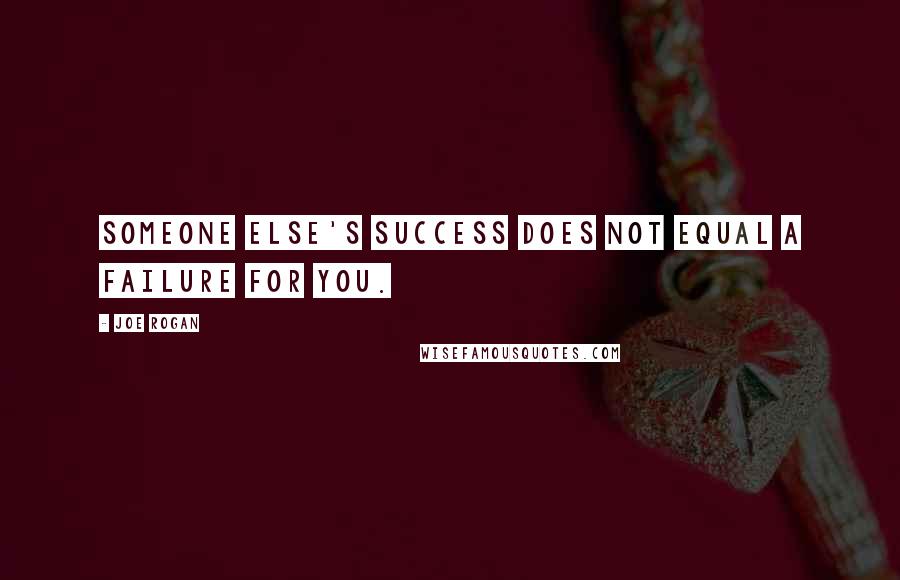 Joe Rogan Quotes: Someone else's success does not equal a failure for you.