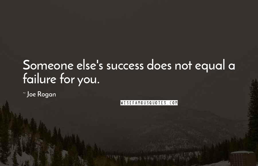 Joe Rogan Quotes: Someone else's success does not equal a failure for you.