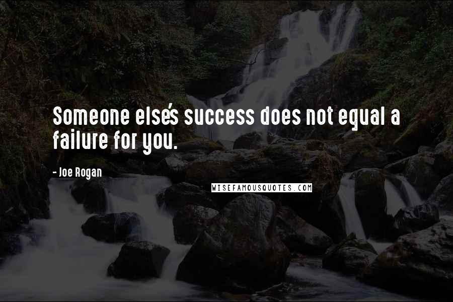 Joe Rogan Quotes: Someone else's success does not equal a failure for you.