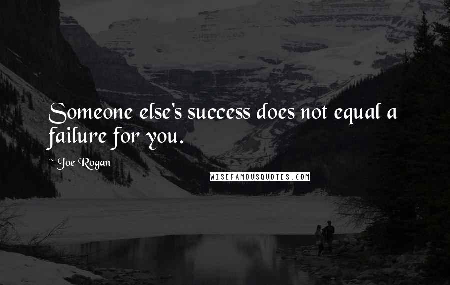 Joe Rogan Quotes: Someone else's success does not equal a failure for you.