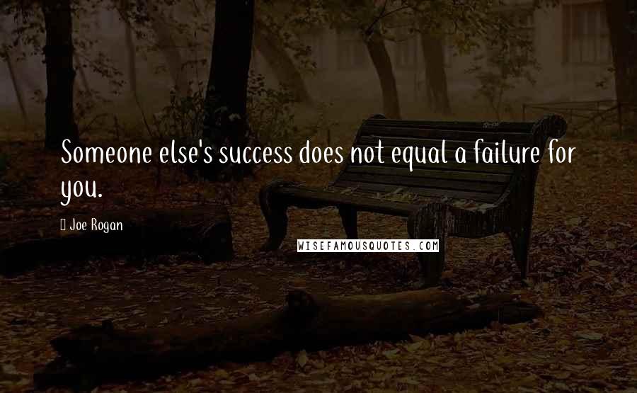 Joe Rogan Quotes: Someone else's success does not equal a failure for you.