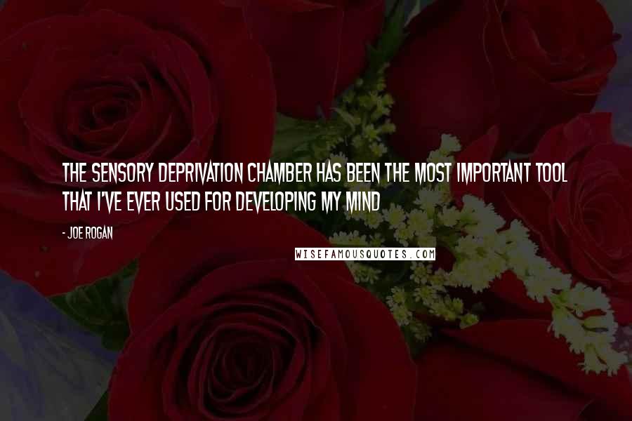 Joe Rogan Quotes: The sensory deprivation chamber has been the most important tool that I've ever used for developing my mind