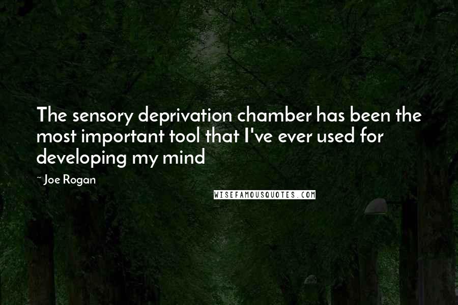 Joe Rogan Quotes: The sensory deprivation chamber has been the most important tool that I've ever used for developing my mind
