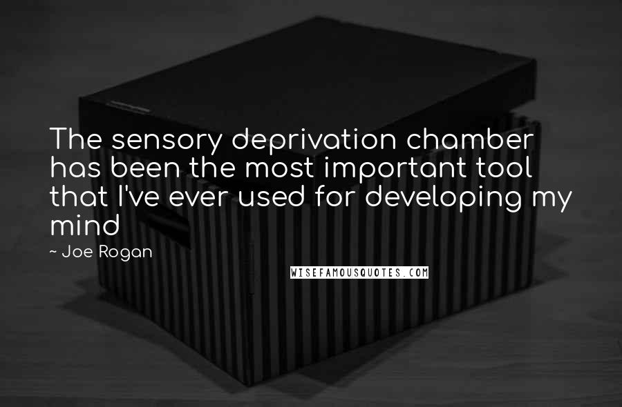 Joe Rogan Quotes: The sensory deprivation chamber has been the most important tool that I've ever used for developing my mind