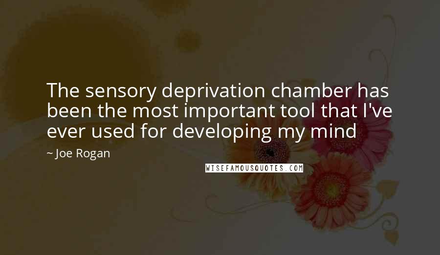 Joe Rogan Quotes: The sensory deprivation chamber has been the most important tool that I've ever used for developing my mind