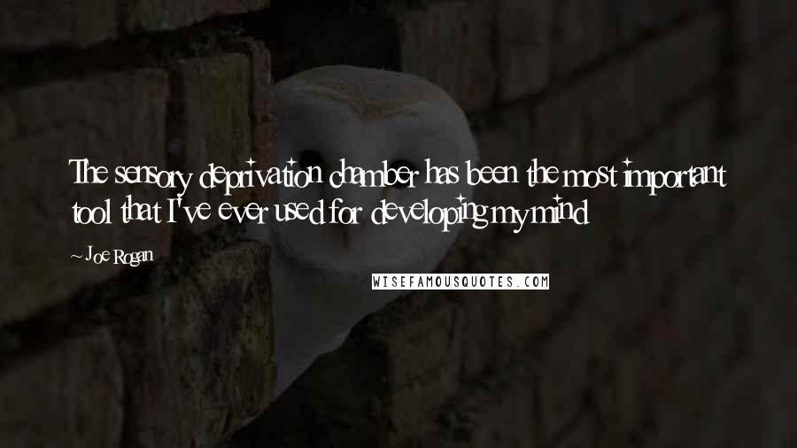 Joe Rogan Quotes: The sensory deprivation chamber has been the most important tool that I've ever used for developing my mind