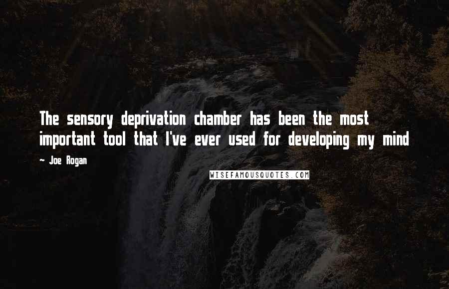 Joe Rogan Quotes: The sensory deprivation chamber has been the most important tool that I've ever used for developing my mind