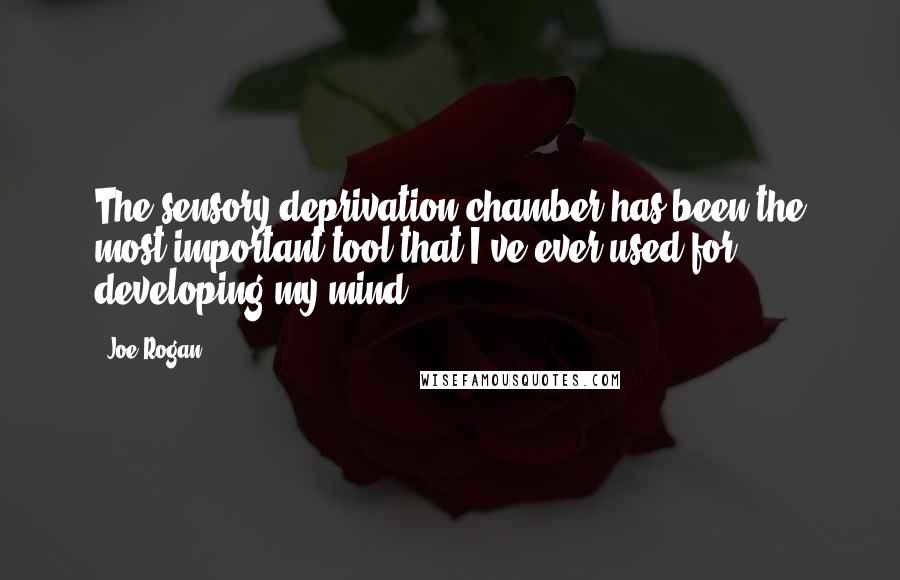 Joe Rogan Quotes: The sensory deprivation chamber has been the most important tool that I've ever used for developing my mind