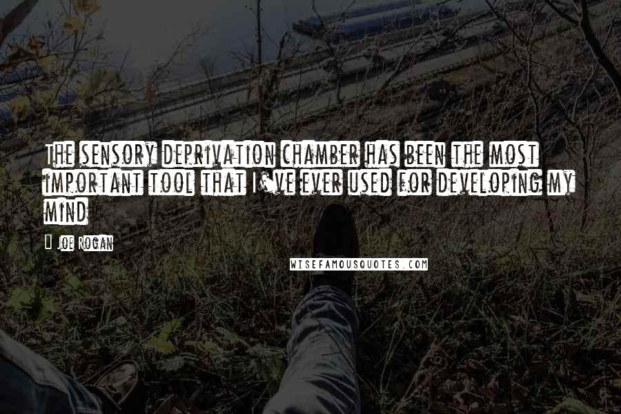 Joe Rogan Quotes: The sensory deprivation chamber has been the most important tool that I've ever used for developing my mind