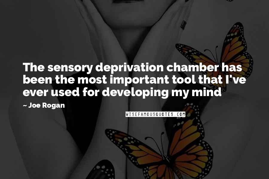 Joe Rogan Quotes: The sensory deprivation chamber has been the most important tool that I've ever used for developing my mind