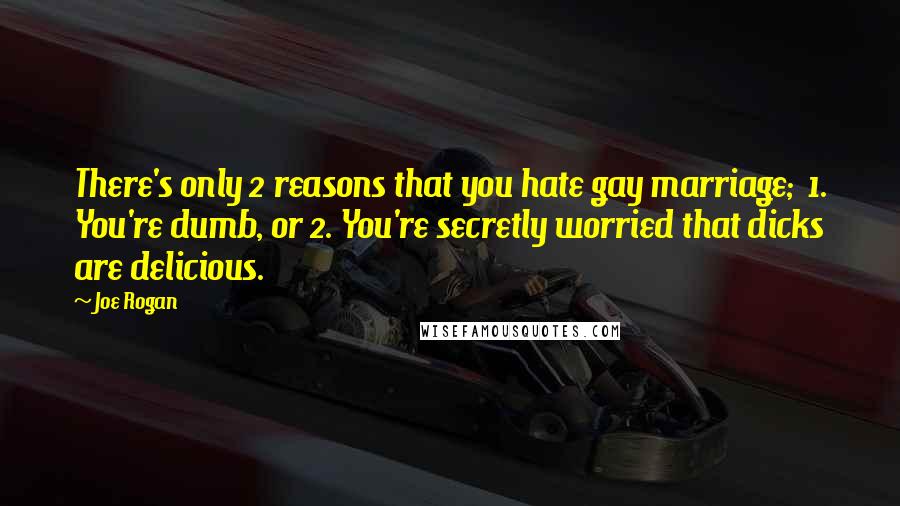 Joe Rogan Quotes: There's only 2 reasons that you hate gay marriage;  1. You're dumb, or 2. You're secretly worried that dicks are delicious.