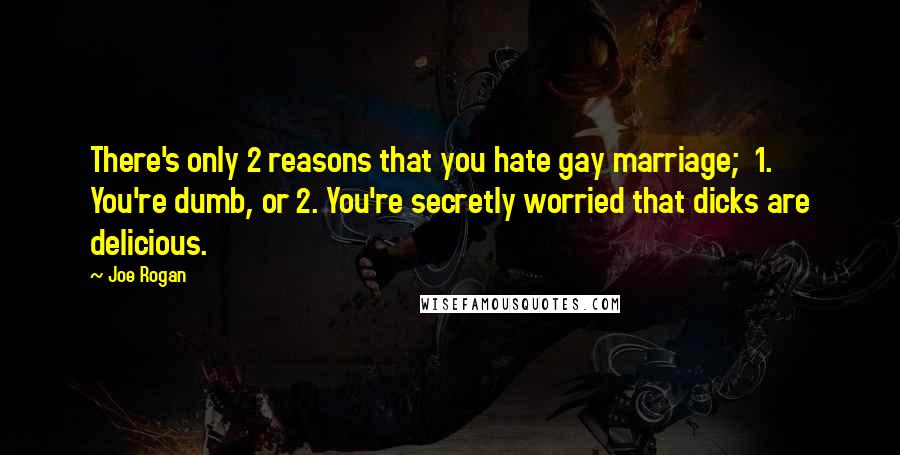 Joe Rogan Quotes: There's only 2 reasons that you hate gay marriage;  1. You're dumb, or 2. You're secretly worried that dicks are delicious.