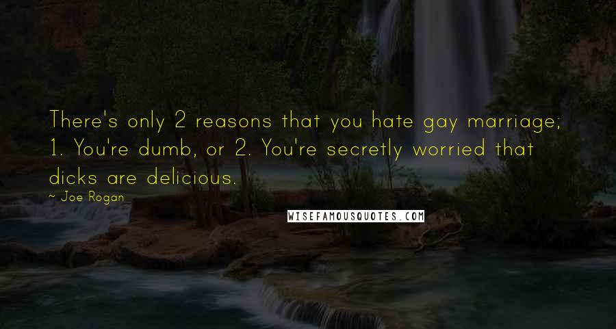Joe Rogan Quotes: There's only 2 reasons that you hate gay marriage;  1. You're dumb, or 2. You're secretly worried that dicks are delicious.