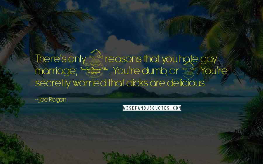 Joe Rogan Quotes: There's only 2 reasons that you hate gay marriage;  1. You're dumb, or 2. You're secretly worried that dicks are delicious.