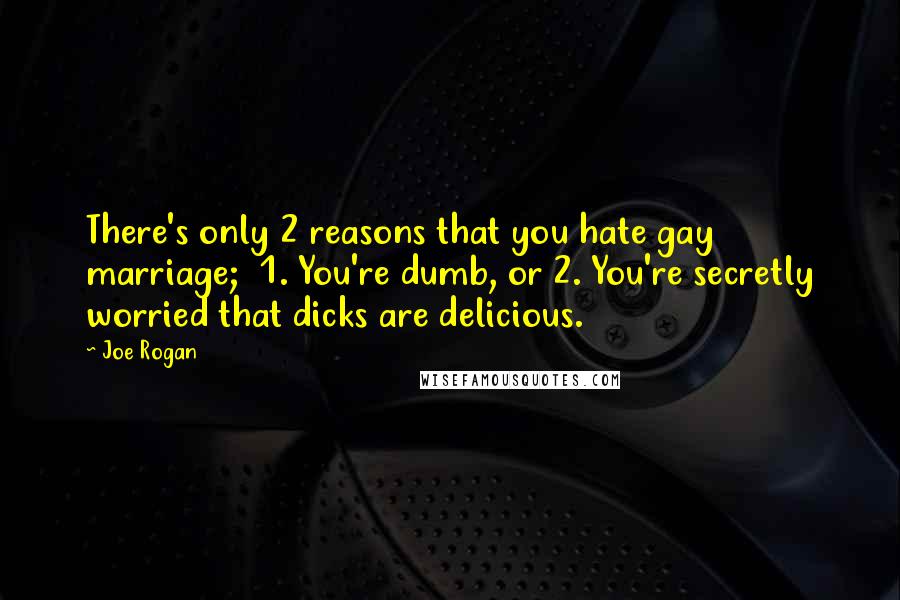 Joe Rogan Quotes: There's only 2 reasons that you hate gay marriage;  1. You're dumb, or 2. You're secretly worried that dicks are delicious.