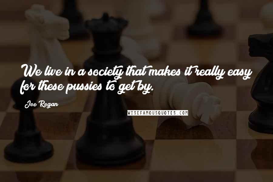 Joe Rogan Quotes: We live in a society that makes it really easy for these pussies to get by.