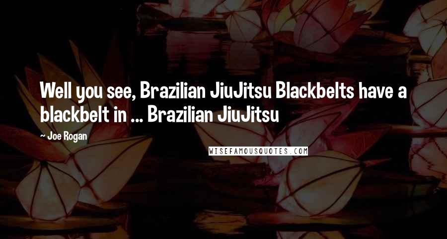 Joe Rogan Quotes: Well you see, Brazilian JiuJitsu Blackbelts have a blackbelt in ... Brazilian JiuJitsu