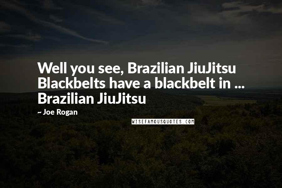 Joe Rogan Quotes: Well you see, Brazilian JiuJitsu Blackbelts have a blackbelt in ... Brazilian JiuJitsu