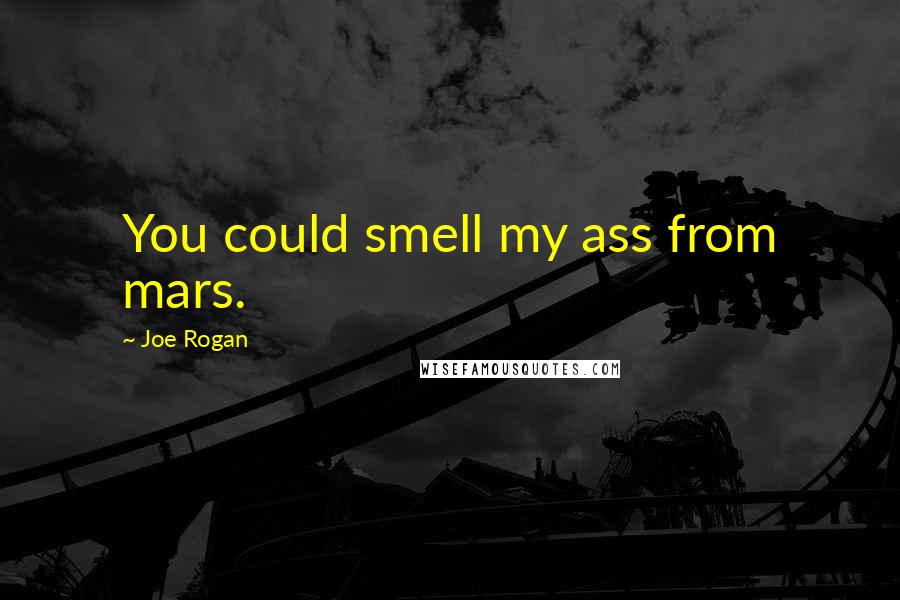 Joe Rogan Quotes: You could smell my ass from mars.