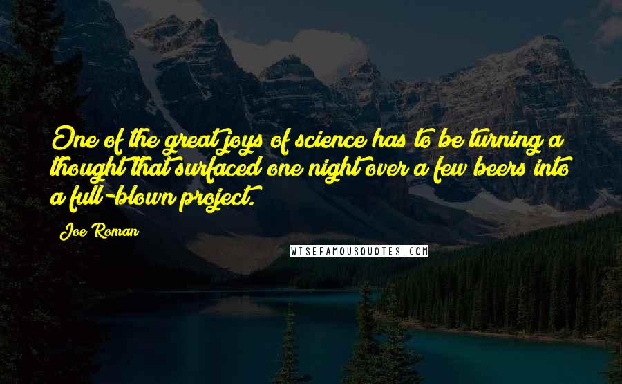 Joe Roman Quotes: One of the great joys of science has to be turning a thought that surfaced one night over a few beers into a full-blown project.