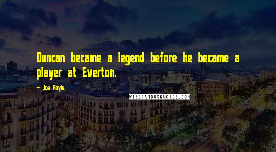 Joe Royle Quotes: Duncan became a legend before he became a player at Everton.