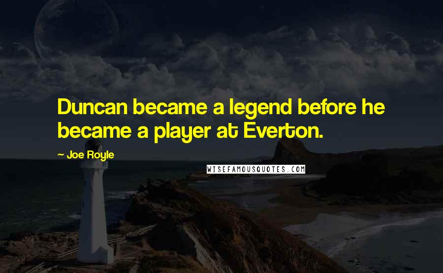 Joe Royle Quotes: Duncan became a legend before he became a player at Everton.